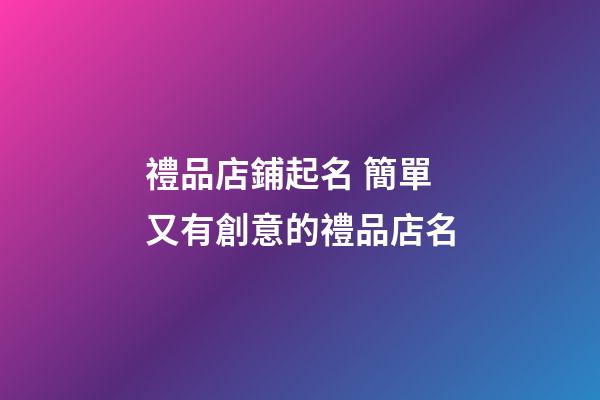 禮品店鋪起名 簡單又有創意的禮品店名-第1張-店鋪起名-玄機派